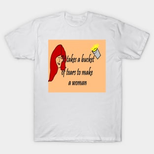 It Takes A Bucket of Tears To Become A Woman T-Shirt